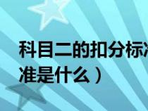 科目二的扣分标准是什么?（科目二的扣分标准是什么）