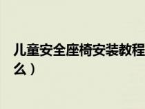 儿童安全座椅安装教程（儿童安全座椅的正确安装方法是什么）