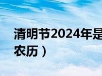 清明节2024年是哪一天（清明节是几月几日农历）