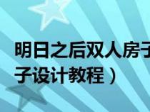 明日之后双人房子建筑教程（明日之后双人房子设计教程）