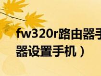 fw320r路由器手机怎么设置（fwr310路由器设置手机）