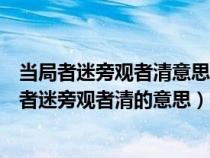 当局者迷旁观者清意思相近的八字成语沉香如屑原词（当局者迷旁观者清的意思）