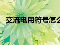 交流电用符号怎么表示（交流电符号介绍）