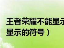 王者荣耀不能显示的特殊字符（王者荣耀不可显示的符号）