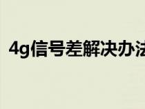 4g信号差解决办法（4G信号特别差怎么办）