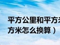 平方公里和平方米怎么换算?（平方公里和平方米怎么换算）