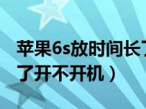 苹果6s放时间长了开不开机（苹果6放时间长了开不开机）