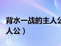 背水一战的主人公叫什么名字（背水一战的主人公）