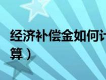 经济补偿金如何计算公式（经济补偿金如何计算）