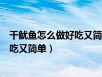 干鱿鱼怎么做好吃又简单的家常做法干锅（干鱿鱼怎么做好吃又简单）