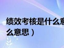 绩效考核是什么意思扣工资吗（绩效考核是什么意思）