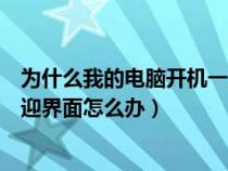 为什么我的电脑开机一直卡在欢迎（电脑开机后一直卡在欢迎界面怎么办）