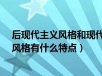 后现代主义风格和现代主义风格有什么不同?（后现代主义风格有什么特点）