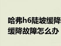 哈弗h6陡坡缓降故障还能继续开吗（h6陡坡缓降故障怎么办）