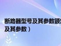 断路器型号及其参数额定电流大于7000的型号（断路器型号及其参数）