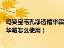 玛姿宝毛孔净透精华霜怎么使用效果好（玛姿宝毛孔净透精华霜怎么使用）