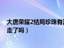 大唐荣耀2结局珍珠有没有当皇后?（大唐荣耀2大结局珍珠走了吗）