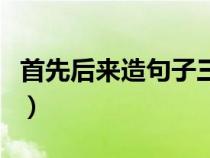 首先后来造句子三年级简单（首先后来造句子）