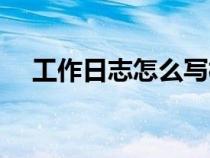 工作日志怎么写模板（工作日志怎么写）