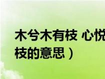 木兮木有枝 心悦君兮君不知（山有木兮木有枝的意思）