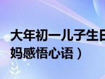 大年初一儿子生日妈妈感悟心语（儿子生日妈妈感悟心语）