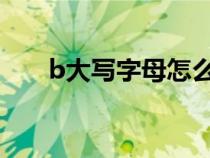 b大写字母怎么写（大写字母怎么写）