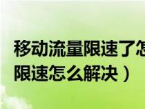 移动流量限速了怎么解除限速（中国移动流量限速怎么解决）