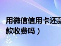 用微信信用卡还款要手续费吗（微信信用卡还款收费吗）