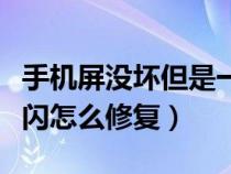 手机屏没坏但是一闪一闪的（手机屏幕一闪一闪怎么修复）