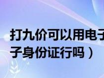 打九价可以用电子身份证吗（坐火车可以用电子身份证行吗）