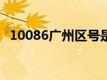 10086广州区号是多少（广州区号是多少）