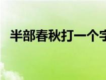 半部春秋打一个字儿（半部春秋打一个字）