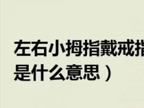 左右小拇指戴戒指是什么意思（小拇指戴戒指是什么意思）