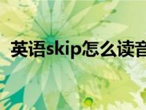 英语skip怎么读音（英语skipping怎么读）