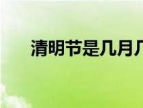 清明节是几月几日（春节是几月几日）