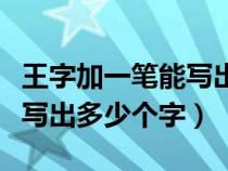 王字加一笔能写出多少个字呢（王字加一笔能写出多少个字）