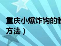 重庆小爆炸钩的制作方法（重庆小爆炸钩使用方法）