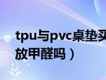 tpu与pvc桌垫买哪种好（pvc桌垫会一直释放甲醛吗）