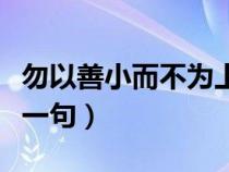 勿以善小而不为上一句话（勿以善小而不为上一句）