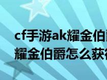 cf手游ak耀金伯爵和沙漠领主（cf手游ak47耀金伯爵怎么获得）