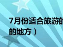 7月份适合旅游的地方带娃（7月份适合旅游的地方）