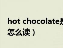 hot chocolate是什么意思（hot是什么意思怎么读）