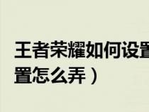 王者荣耀如何设置虚拟定位（王者荣耀虚拟位置怎么弄）