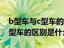 b型车与c型车的区别是什么图片（b型车与c型车的区别是什么）