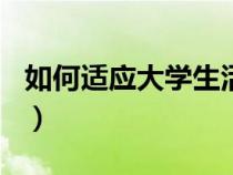 如何适应大学生活500字（如何适应大学生活）