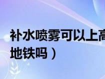 补水喷雾可以上高铁地铁吗（喷雾可以上高铁地铁吗）