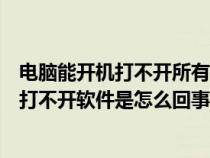 电脑能开机打不开所有软件什么情况（电脑能启动起来但是打不开软件是怎么回事）