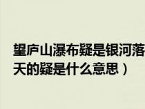 望庐山瀑布疑是银河落九天的疑是什么意思（疑是银河落九天的疑是什么意思）