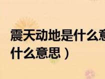 震天动地是什么意思?怎么造句?（震天动地是什么意思）