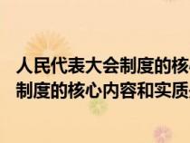 人民代表大会制度的核心内容和实质是_____（人民代表大会制度的核心内容和实质是）